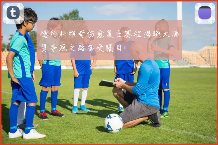 德约科维奇伤愈复出赛程揭晓大满贯争冠之路备受瞩目